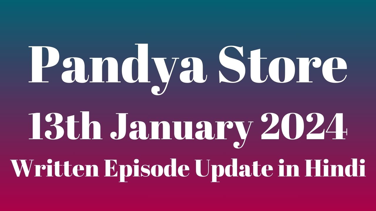 Pandya Store 13th January 2024 Written Episode Update in Hindi