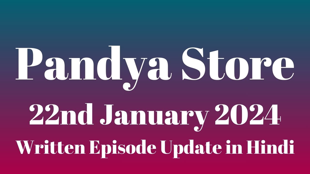 Pandya Store 22nd January 2024 Written Episode Update in Hindi