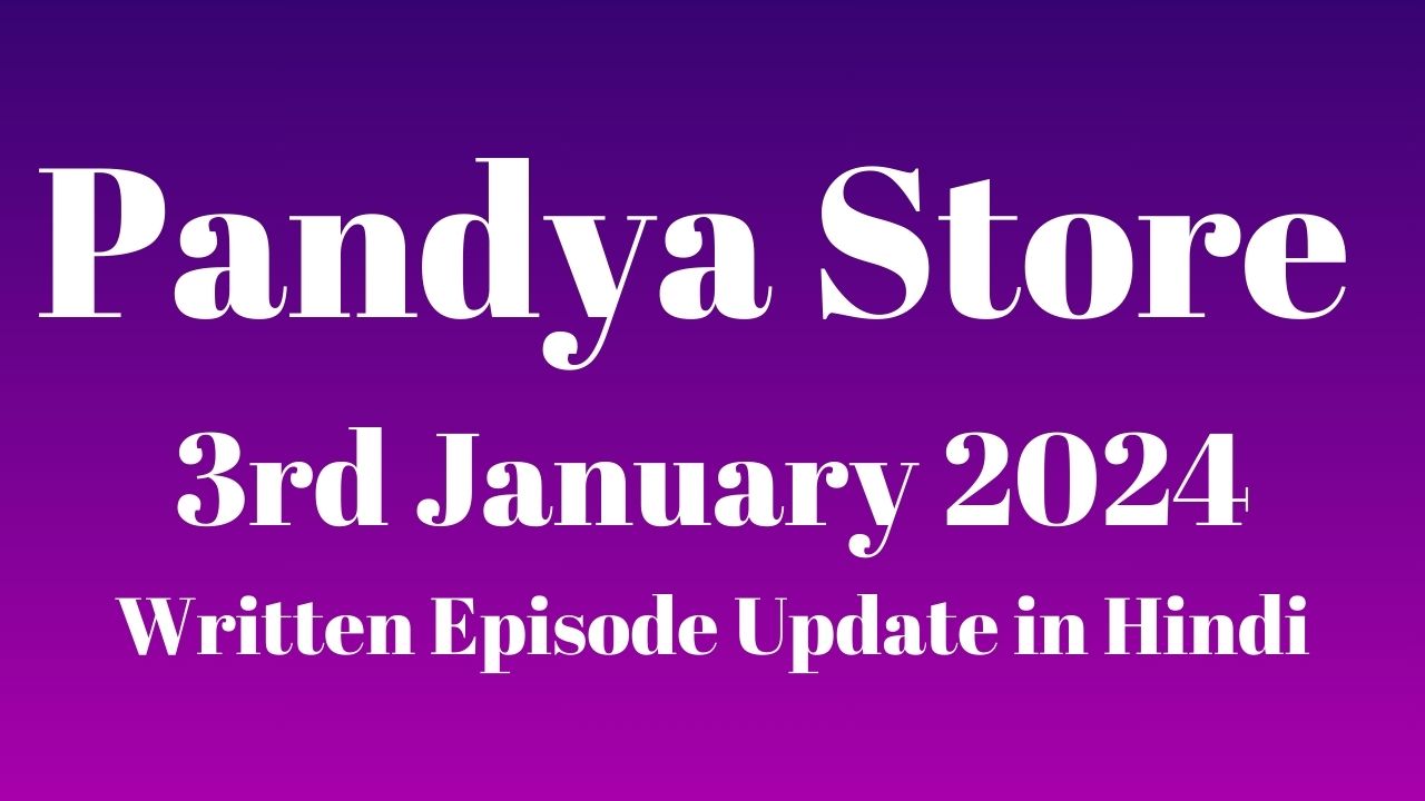 Pandya Store 3rd January 2024 Written Episode Update in Hindi