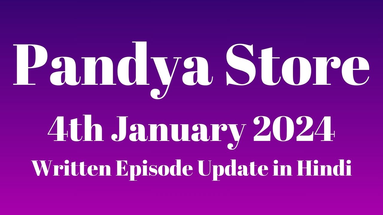 Pandya Store 4th January 2024 Written Episode Update in Hindi