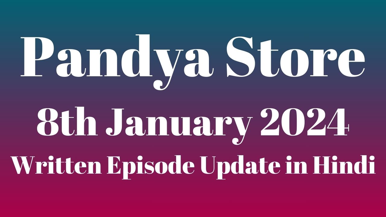 Pandya Store 8th January 2024 Written Episode Update in Hindi