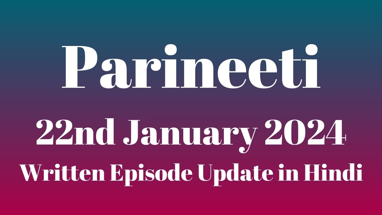 Parineeti 22nd January 2024 Written Episode Update in Hindi