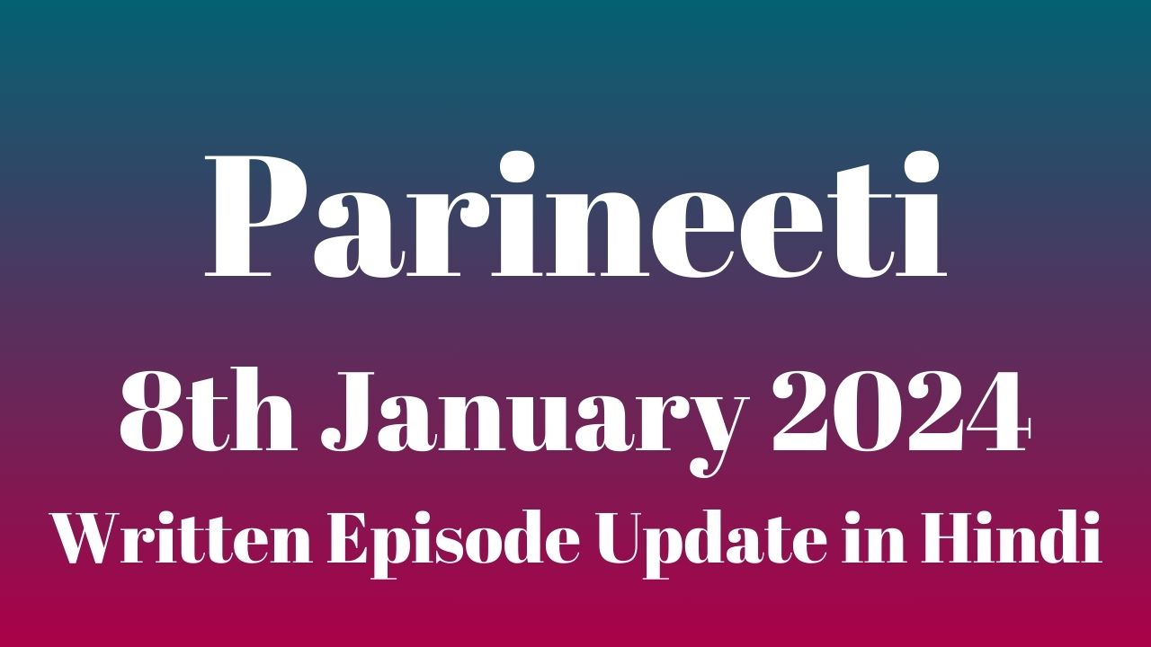 Parineeti 7th January 2024 Written Episode Update in Hindi