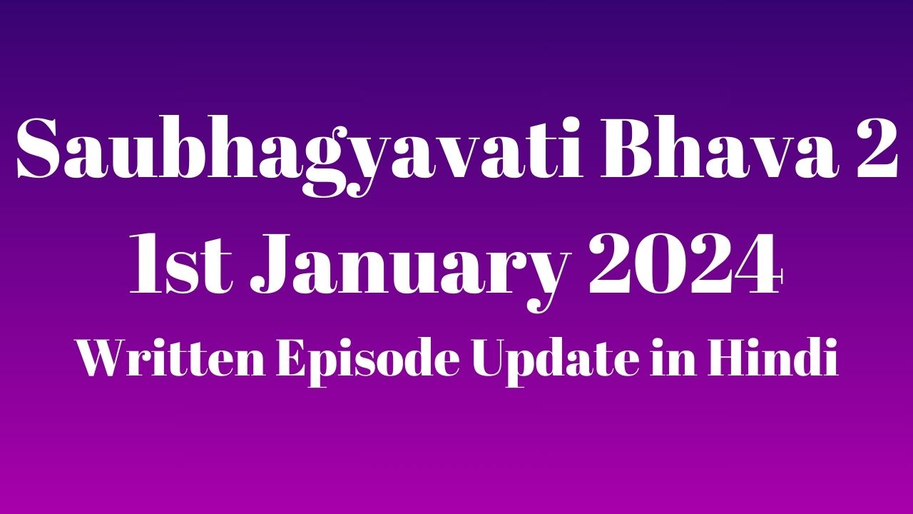 Saubhagyavati Bhava 2 1st January 2024 Written Episode Update in Hindi