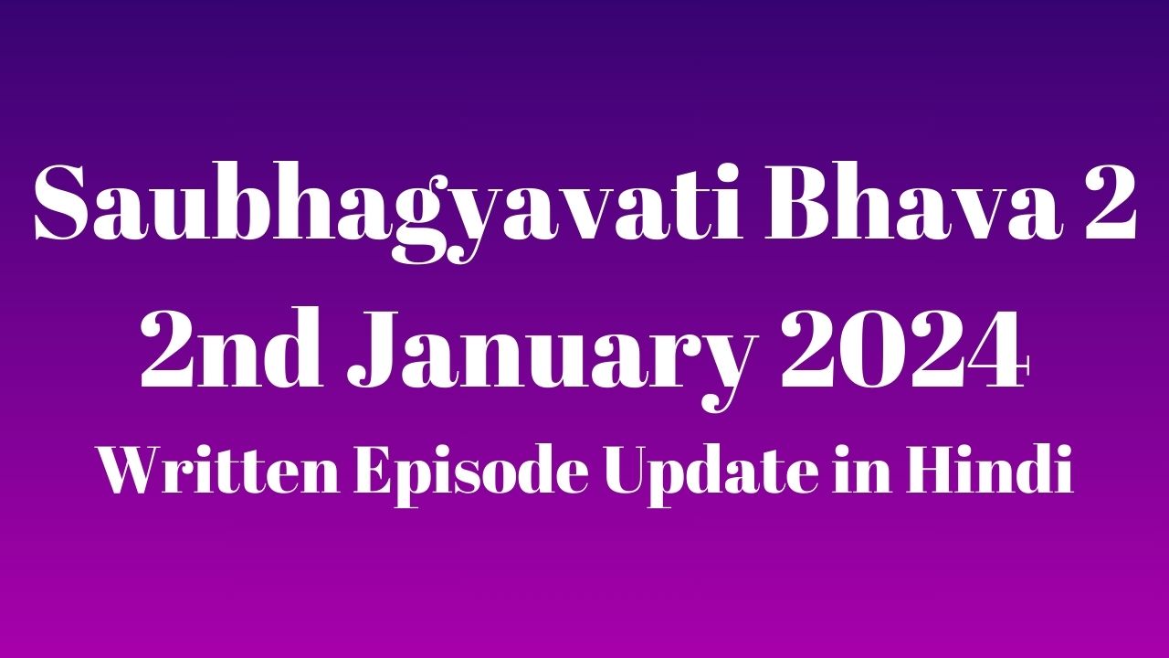 Saubhagyavati Bhava 2 2nd January 2024 Written Episode Update in Hindi