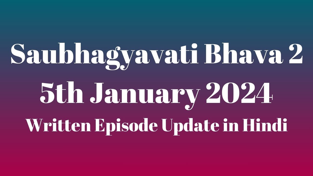 Saubhagyavati Bhava 2 5th January 2024 Written Episode Update in Hindi