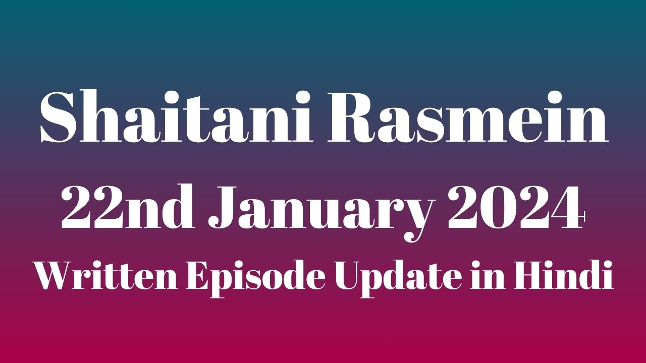 Shaitani Rasmein 22nd January 2024 Written Episode Update in Hindi