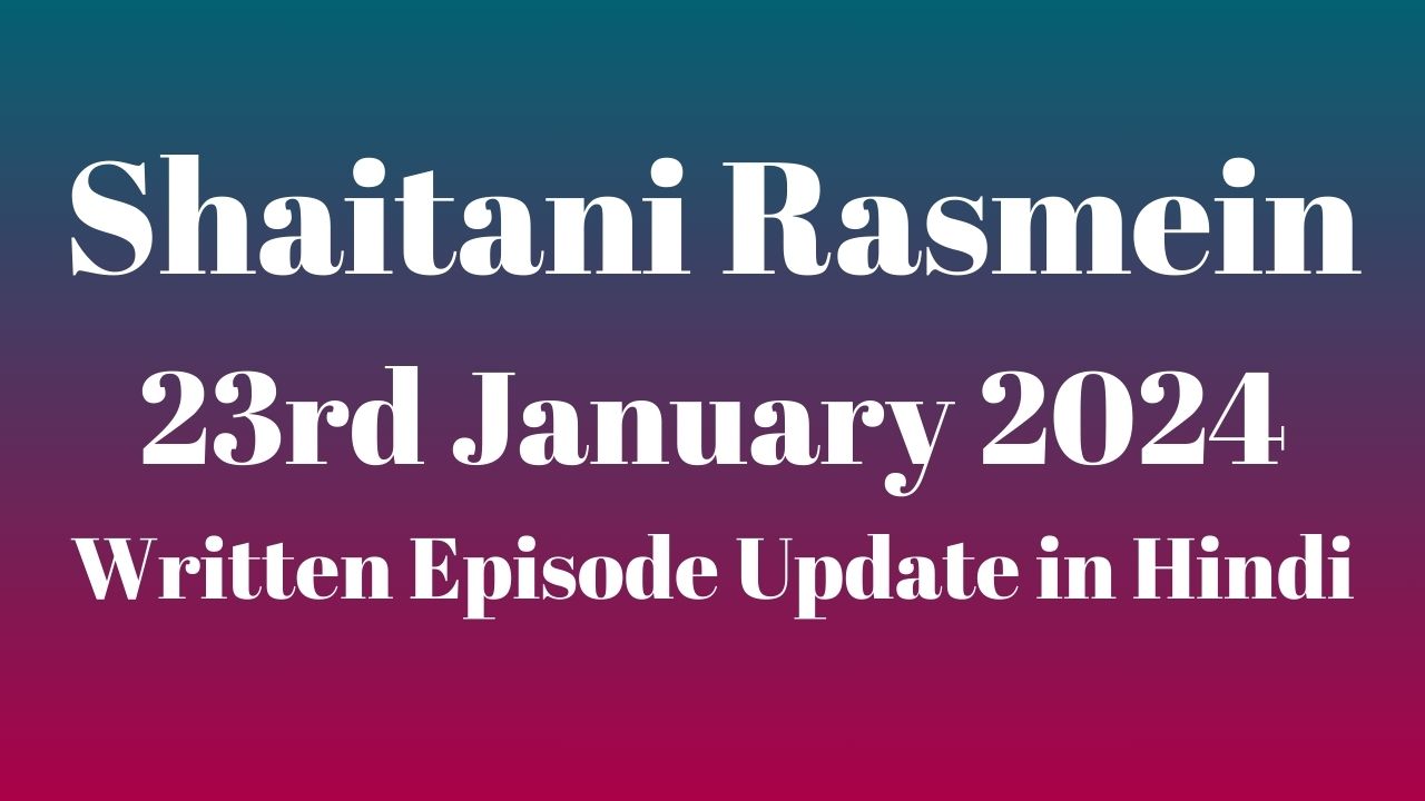 Shaitani Rasmein 23rd January 2024 Written Episode Update in Hindi