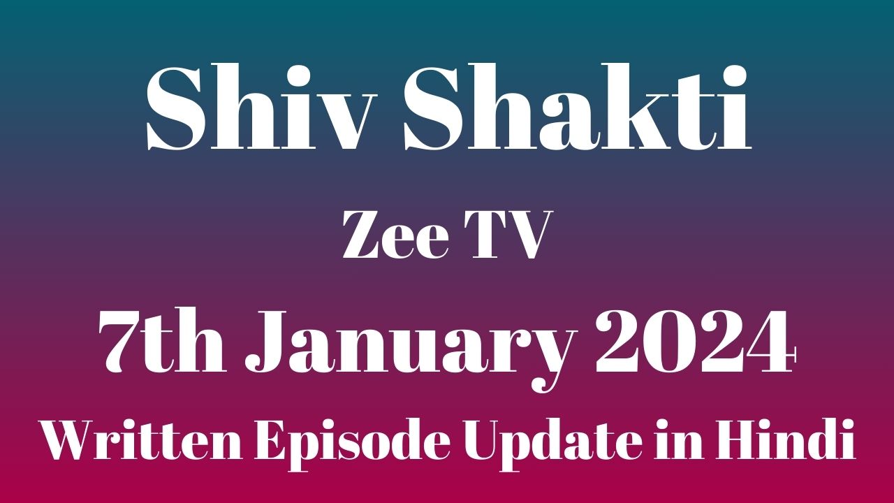 Shiv Shakti Zee TV 7th January 2024 Written Episode Update in Hindi