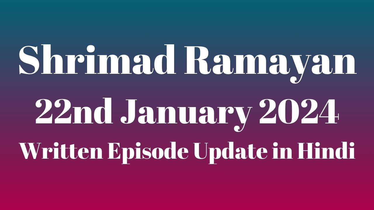 Shrimad Ramayan 22nd January 2024 Written Episode Update in Hindi