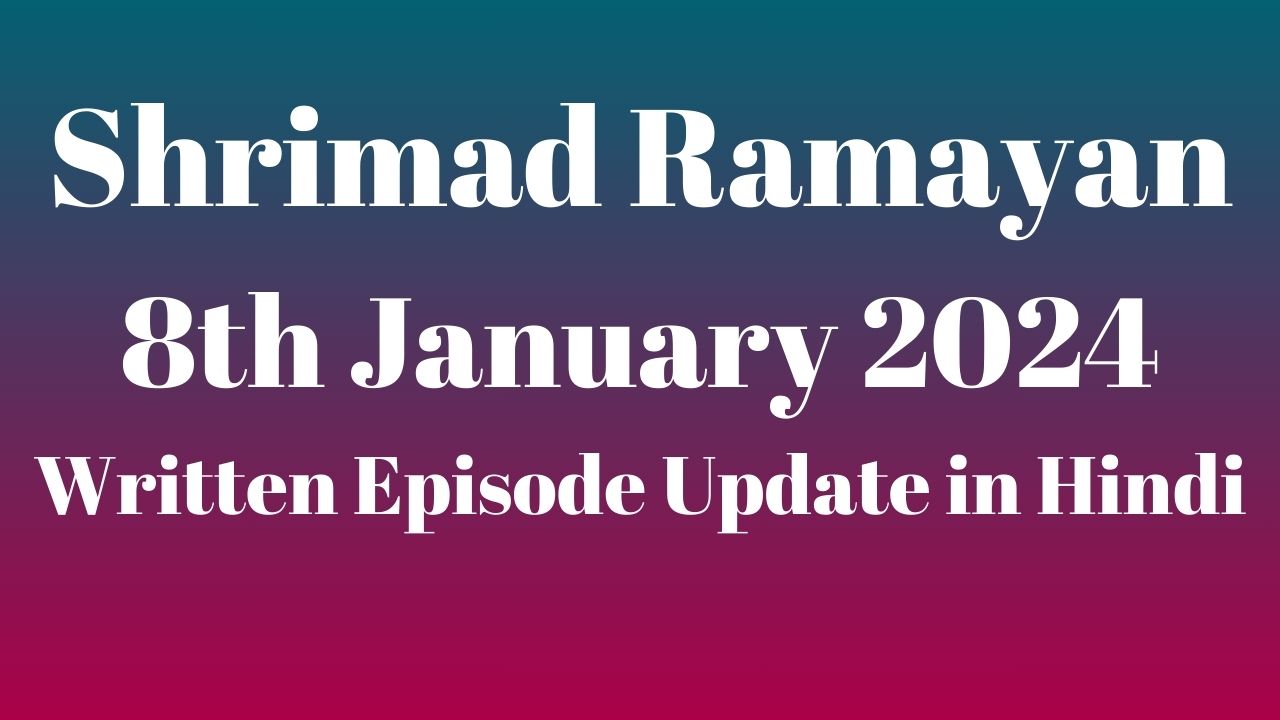 Shrimad Ramayan 8th January 2024 Written Episode Update in Hindi