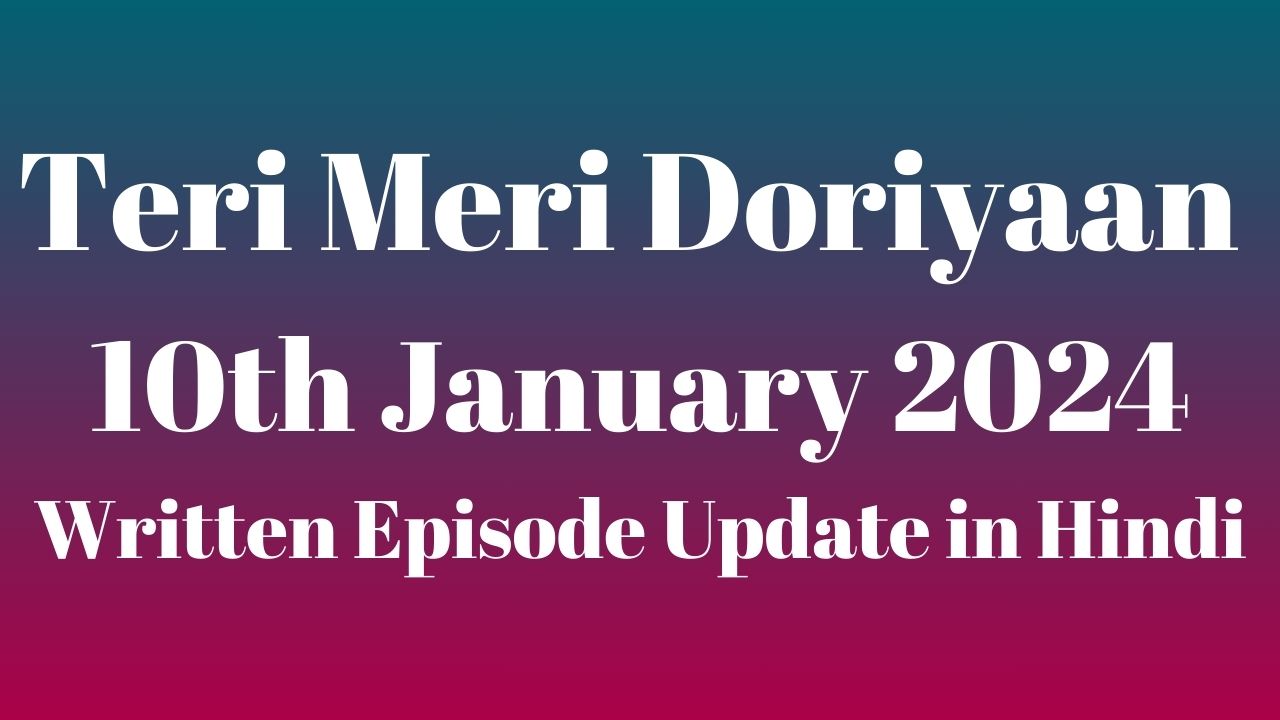 Teri Meri Doriyaan 10th January 2024 Written Episode Update in Hindi