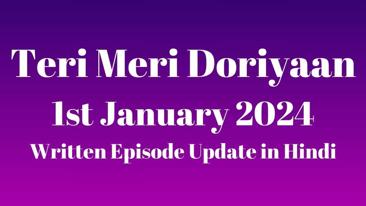 Teri Meri Doriyaan 1st January 2024 Written Episode Update in Hindi