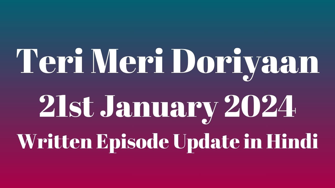 Teri Meri Doriyaan 21st January 2024 Written Episode Update in Hindi