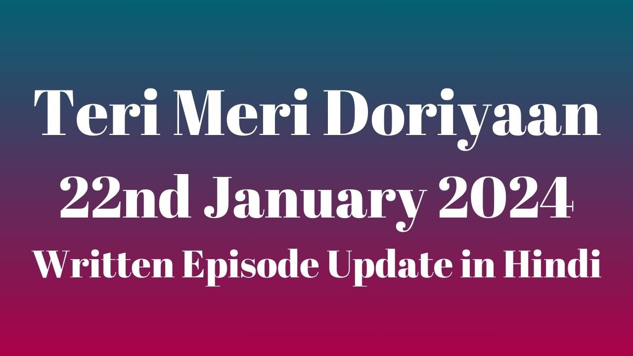 Teri Meri Doriyaan 22nd January 2024 Written Episode Update in Hindi