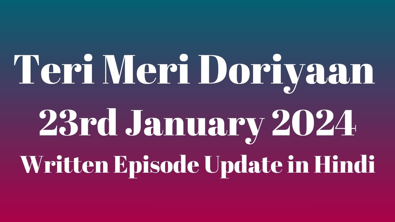 Teri Meri Doriyaan 23rd January 2024 Written Episode Update in Hindi