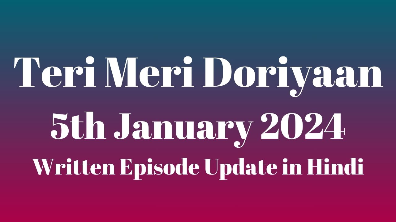 Teri Meri Doriyaan 5th January 2024 Written Episode Update in Hindi