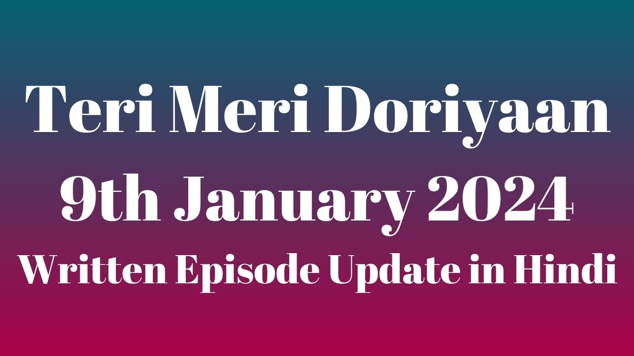 Teri Meri Doriyaan 9th January 2024 Written Episode Update in Hindi