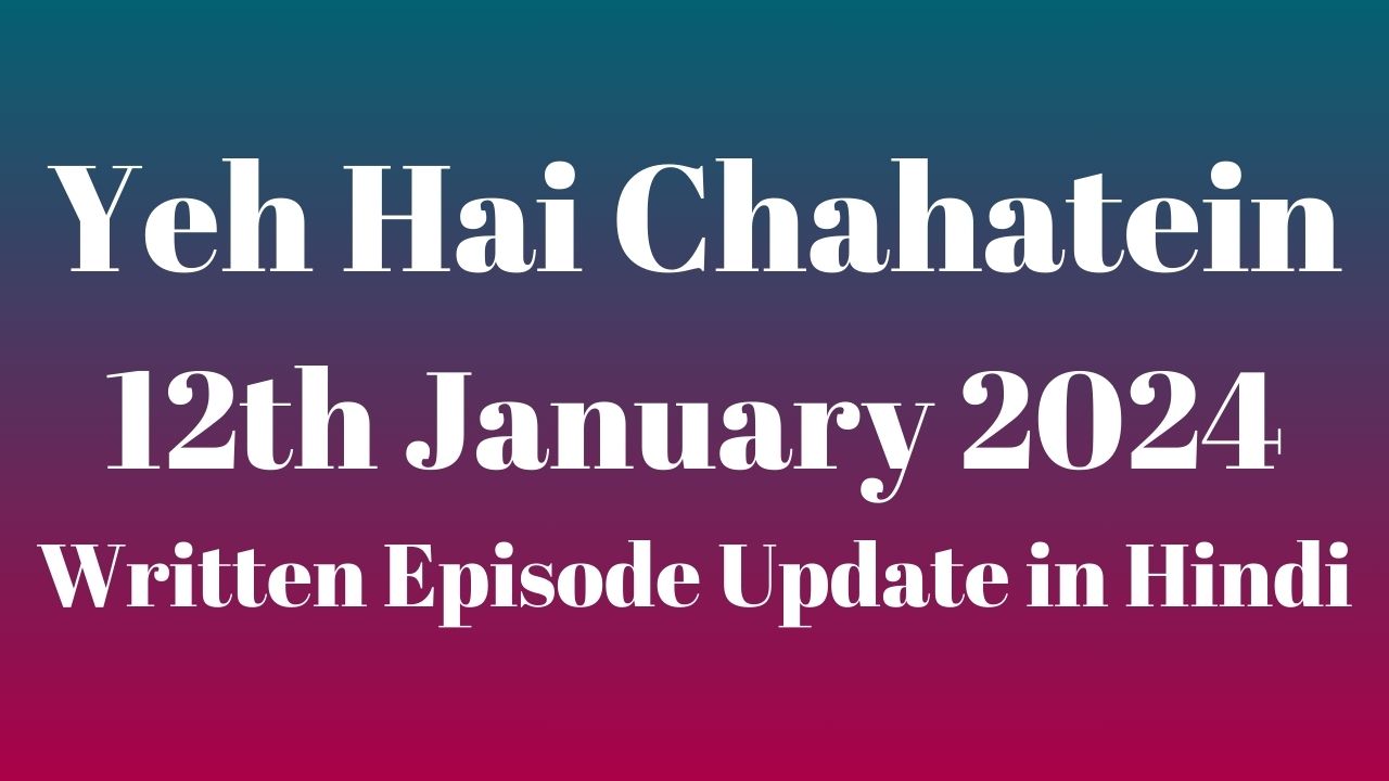 Yeh Hai Chahatein 12th January 2024 Written Episode Update in Hindi