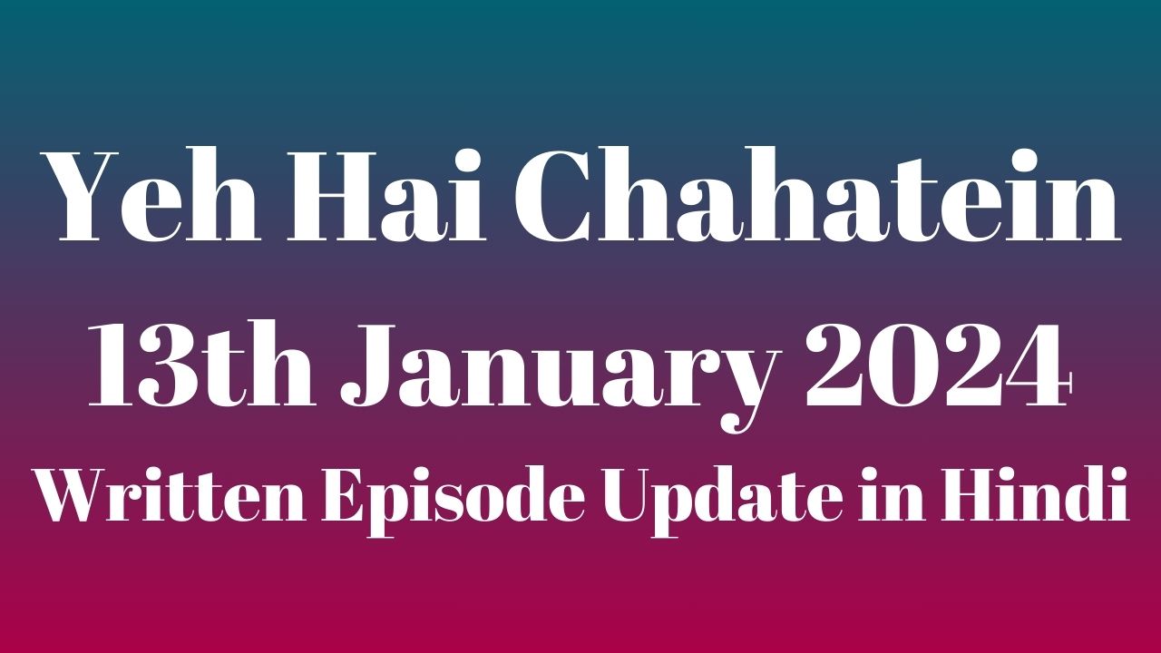 Yeh Hai Chahatein 13th January 2024 Written Episode Update in Hindi