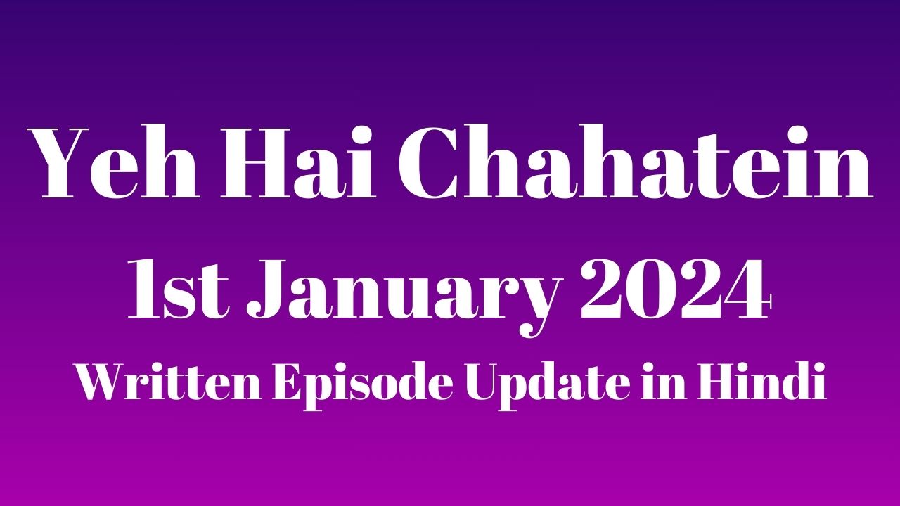 Yeh Hai Chahatein 1st January 2024 Written Episode Update in Hindi