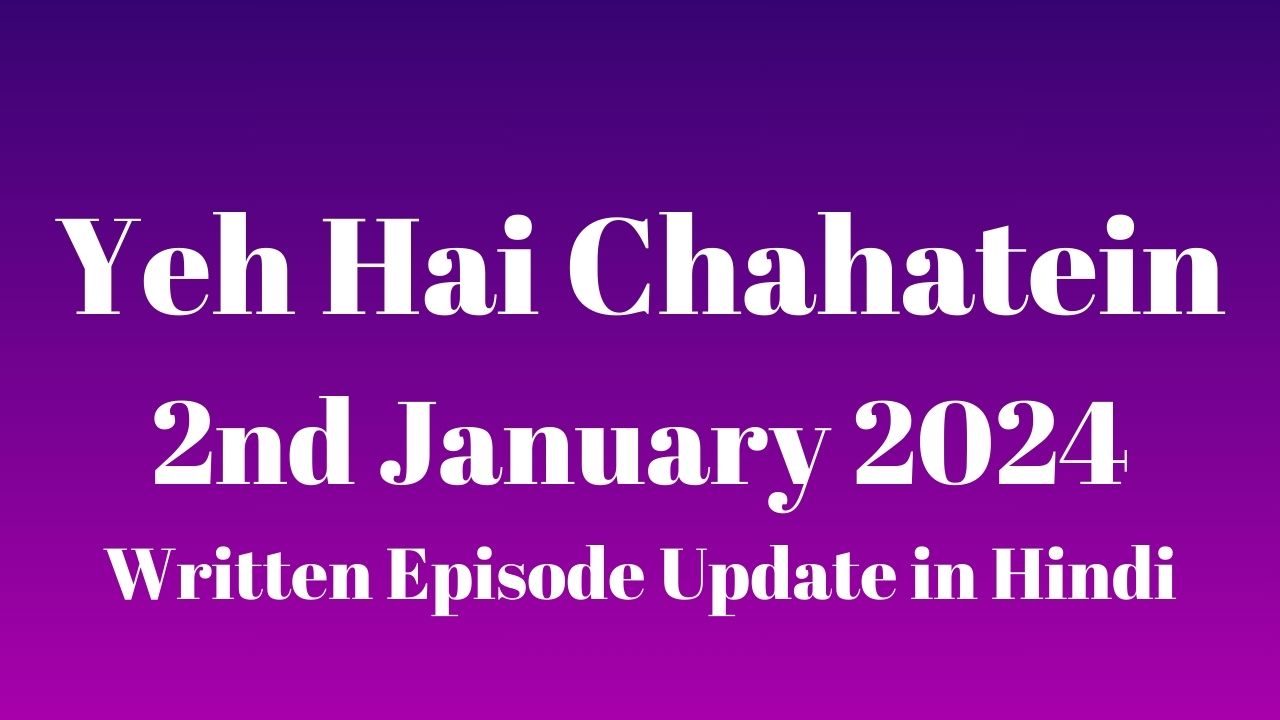 Yeh Hai Chahatein 2nd January 2024 Written Episode Update in Hindi