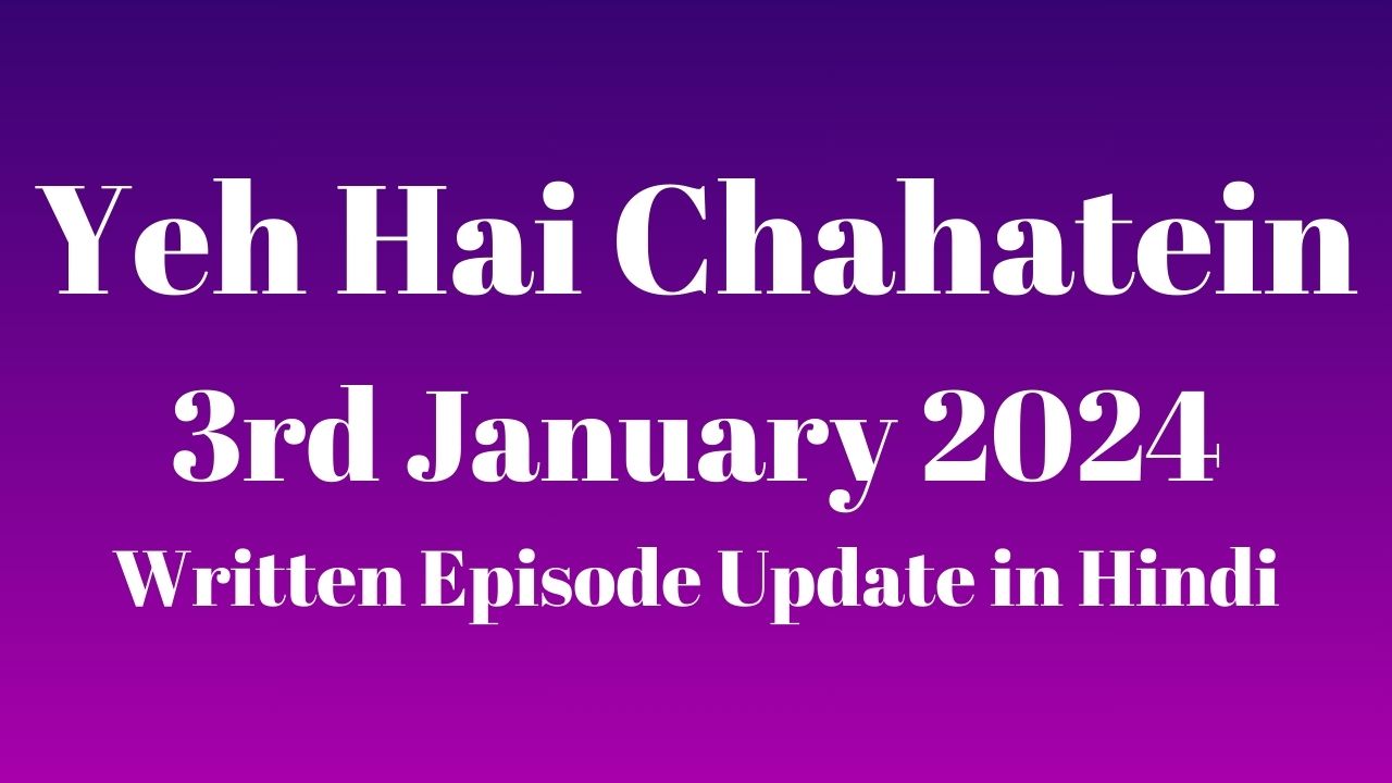 Yeh Hai Chahatein 3rd January 2024 Written Episode Update in Hindi