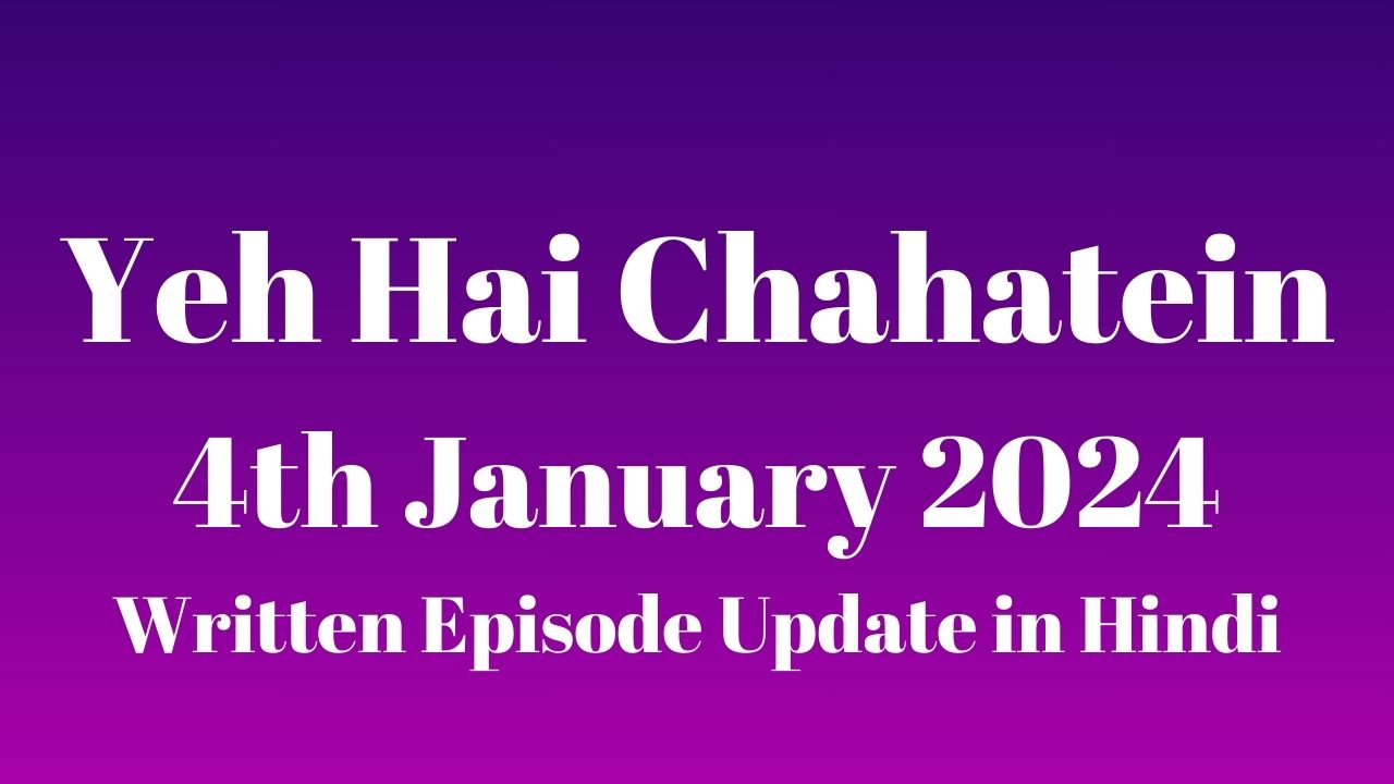 Yeh Hai Chahatein 4th January 2024 Written Episode Update in Hindi