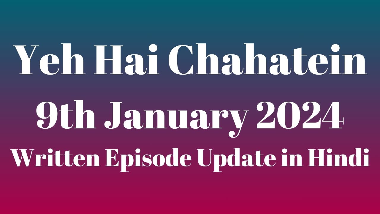 Yeh Hai Chahatein 9th January 2024 Written Episode Update in Hindi