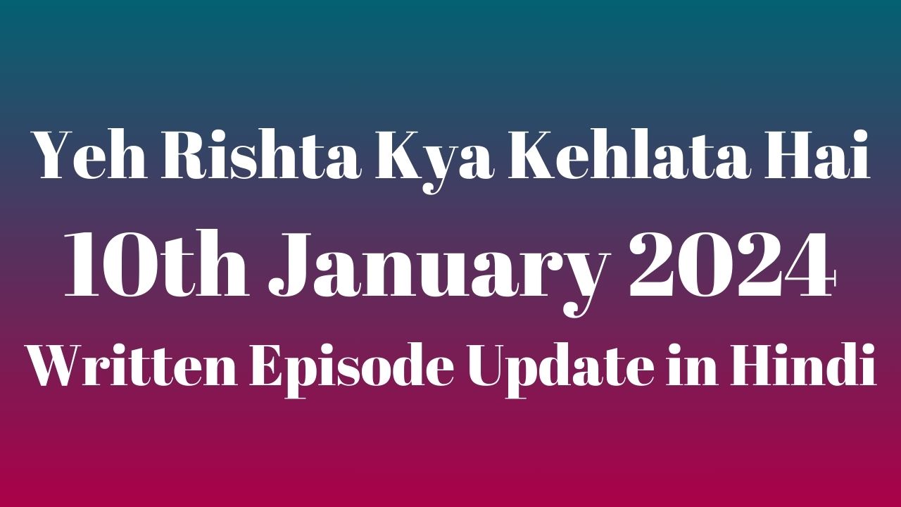 Yeh Rishta Kya Kehlata Hai 10th January 2024 Written Episode Update in Hindi