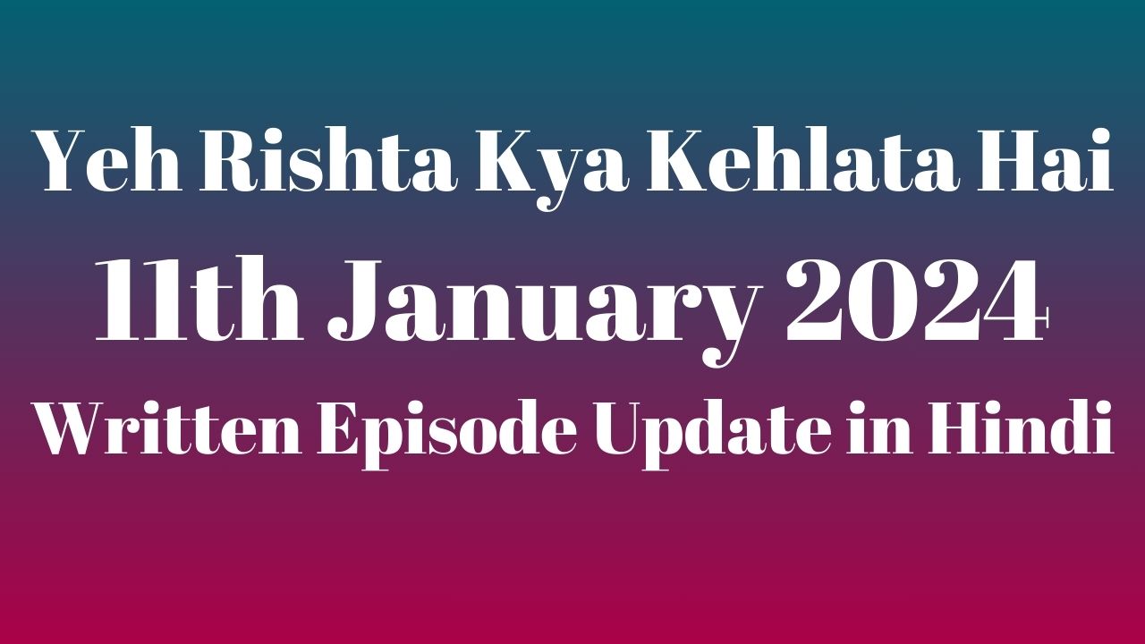 Yeh Rishta Kya Kehlata Hai 11th January 2024 Written Episode Update in Hindi