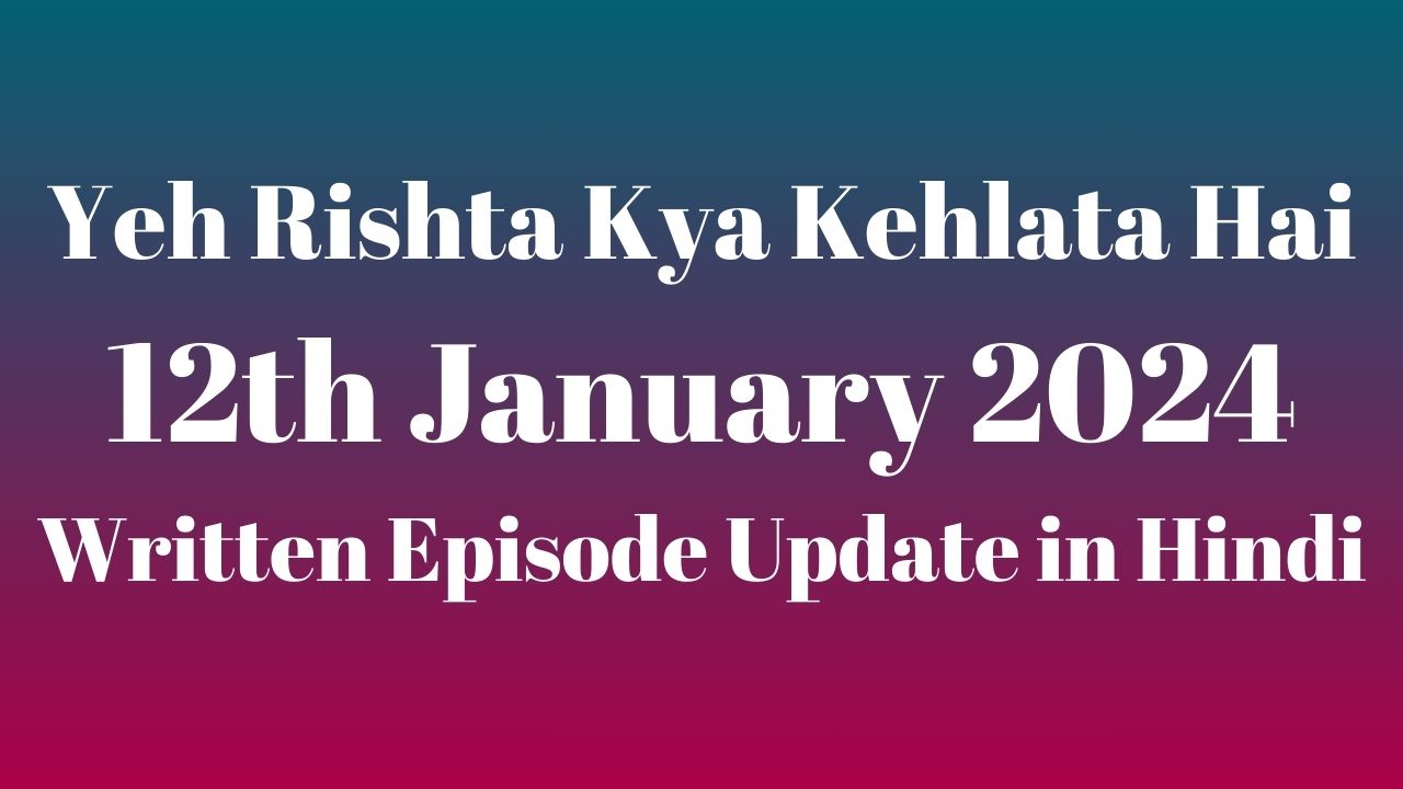 Yeh Rishta Kya Kehlata Hai 12th January 2024 Written Episode Update in Hindi