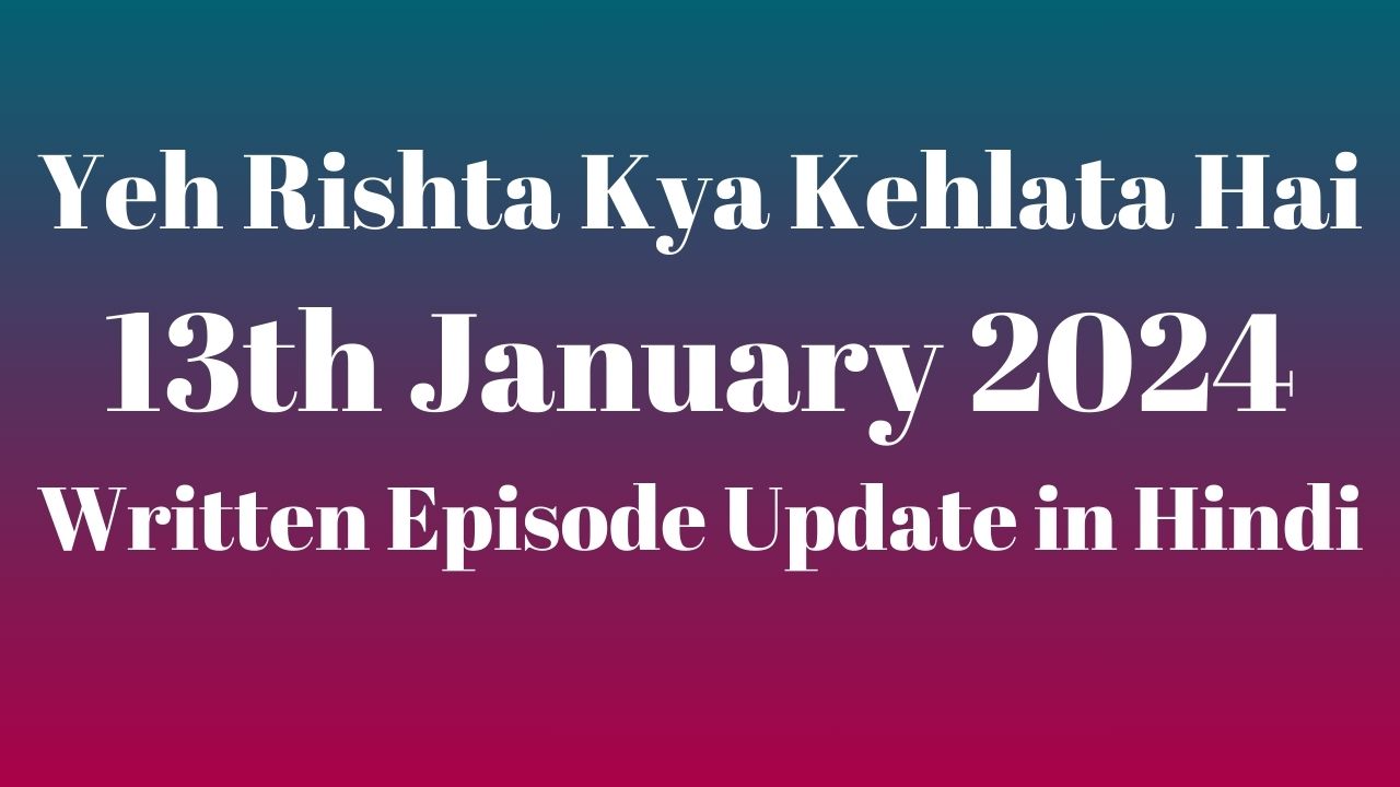 Yeh Rishta Kya Kehlata Hai 13th January 2024 Written Episode Update in Hindi