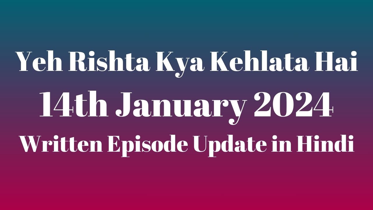 Yeh Rishta Kya Kehlata Hai 14th January 2024 Written Episode Update in Hindi