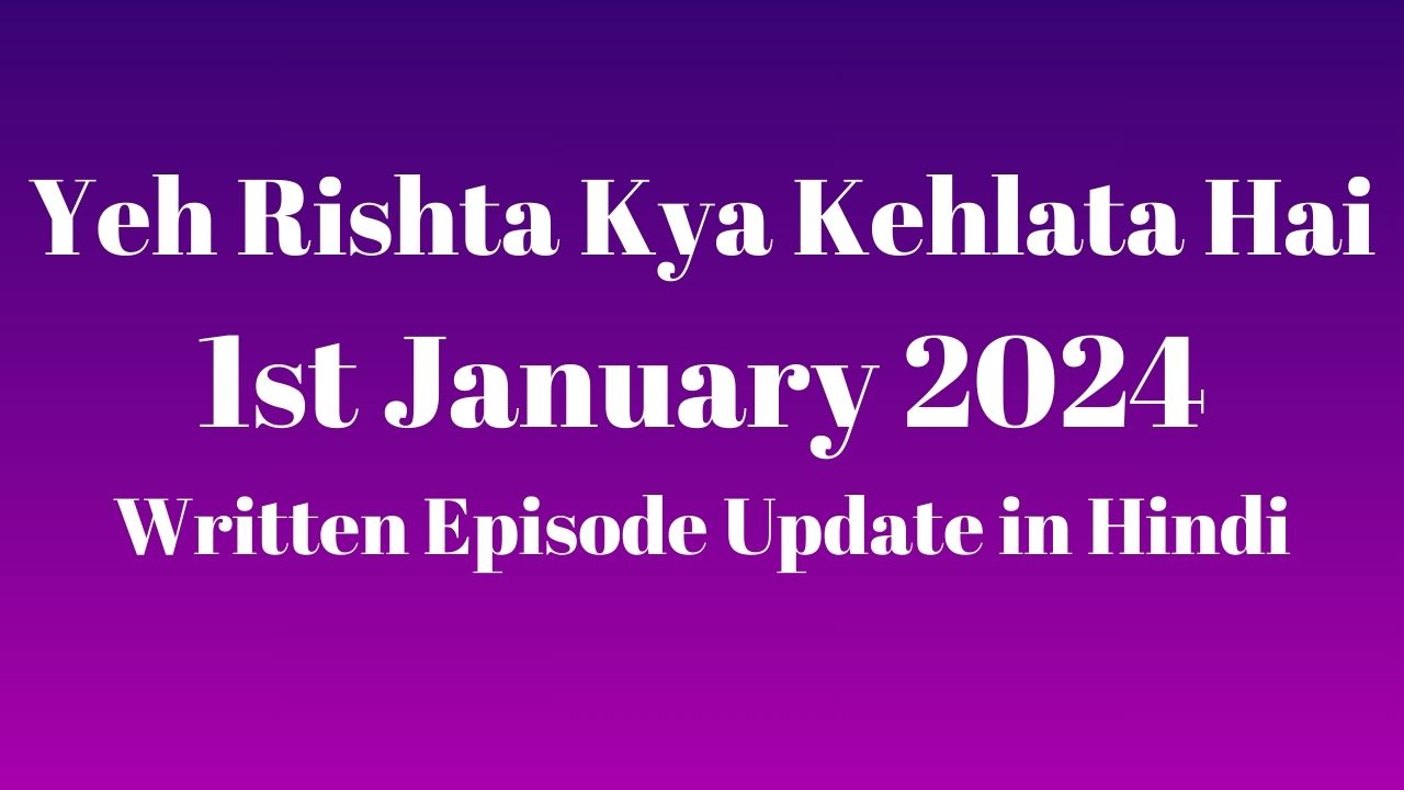 Yeh Rishta Kya Kehlata Hai 1st January 2024 Written Episode Update in Hindi