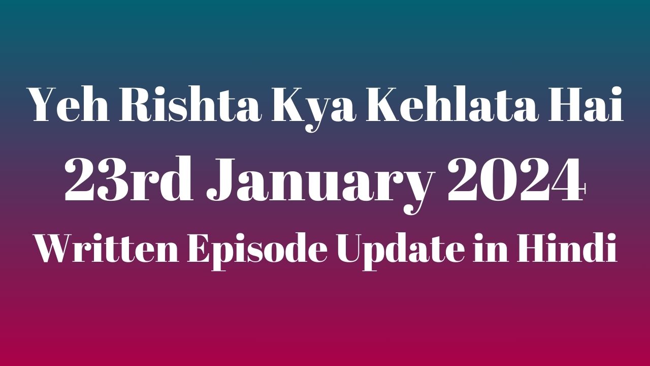 Yeh Rishta Kya Kehlata Hai 23rd January 2024 Written Episode Update in Hindi