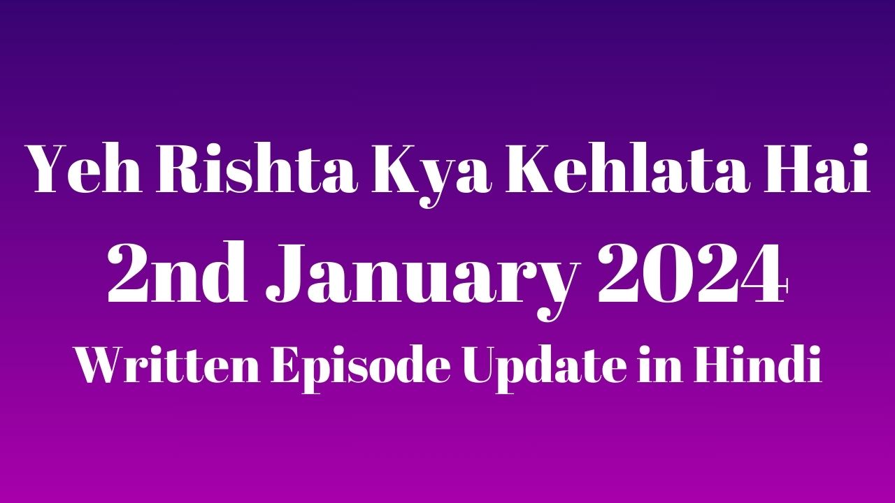 Yeh Rishta Kya Kehlata Hai 2nd January 2024 Written Episode Update in Hindi