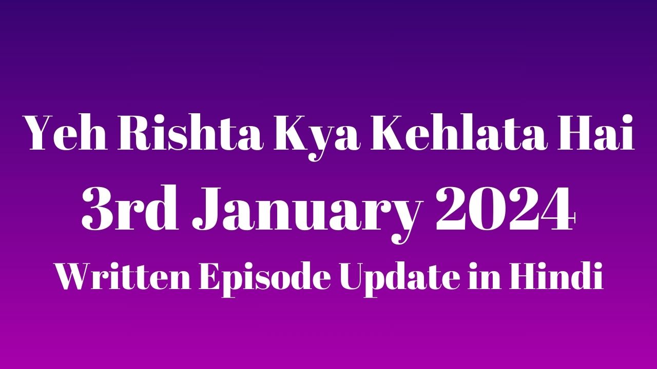 Yeh Rishta Kya Kehlata Hai 3rd January 2024 Written Episode Update in Hindi