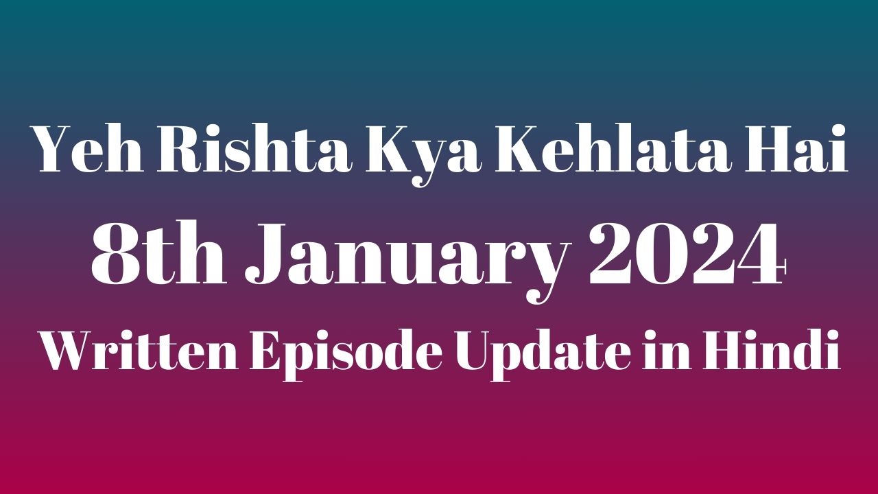 Yeh Rishta Kya Kehlata Hai 8th January 2024 Written Episode Update in Hindi