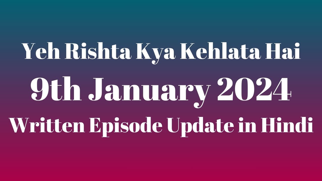 Yeh Rishta Kya Kehlata Hai 9th January 2024 Written Episode Update in Hindi